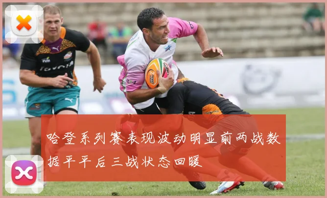 哈登系列赛表现波动明显前两战数据平平后三战状态回暖