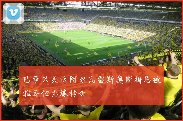 巴萨只关注阿尔瓦雷斯奥斯梅恩被推荐但无缘转会