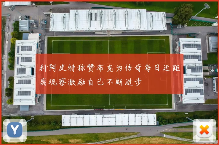 科阿皮特称赞布克为传奇每日近距离观察激励自己不断进步