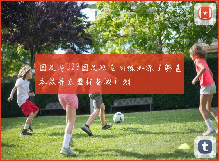 国足与U23国足联合训练加深了解基本放弃东盟杯备战计划