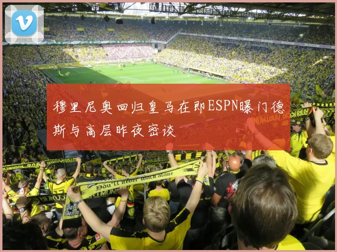 穆里尼奥回归皇马在即ESPN曝门德斯与高层昨夜密谈