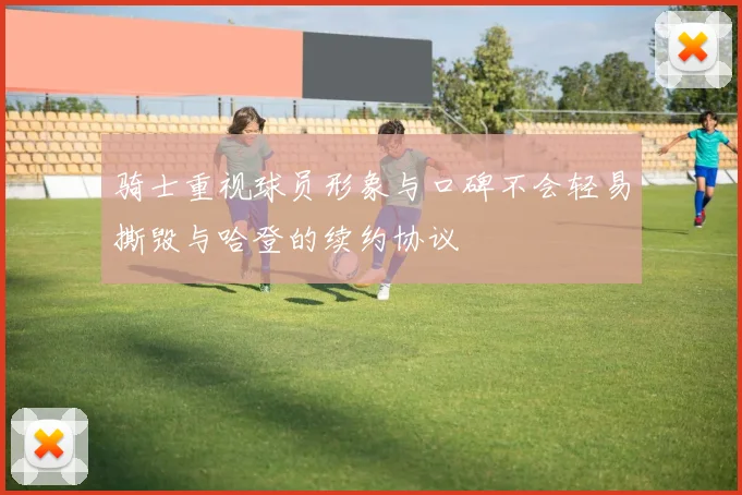 骑士重视球员形象与口碑不会轻易撕毁与哈登的续约协议