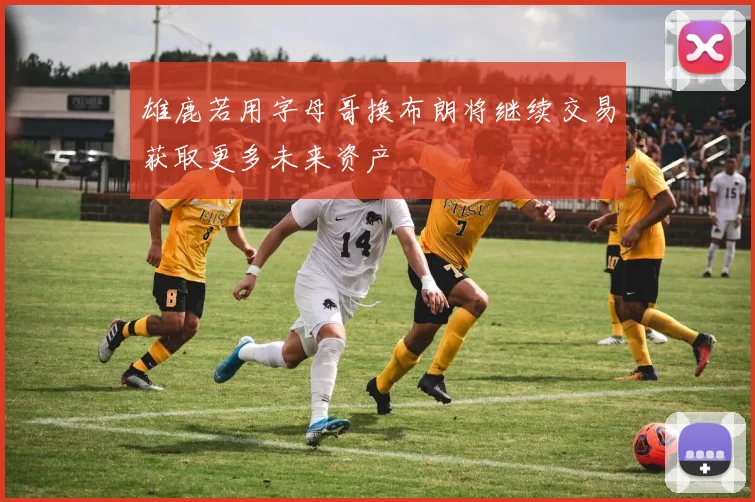 雄鹿若用字母哥换布朗将继续交易获取更多未来资产