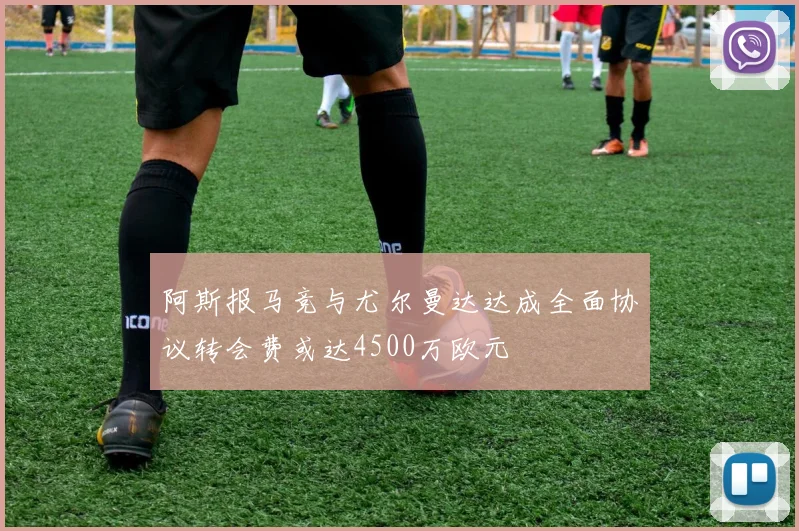 阿斯报马竞与尤尔曼达达成全面协议转会费或达4500万欧元