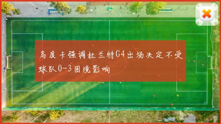 乌度卡强调杜兰特G4出场决定不受球队0-3困境影响