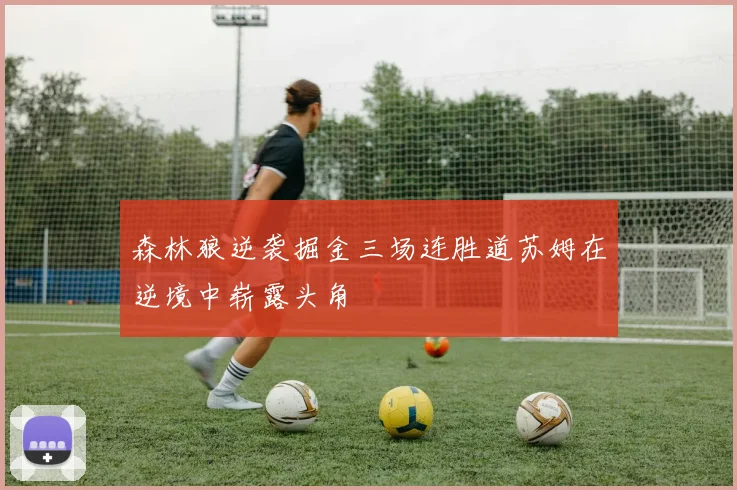 森林狼逆袭掘金三场连胜道苏姆在逆境中崭露头角
