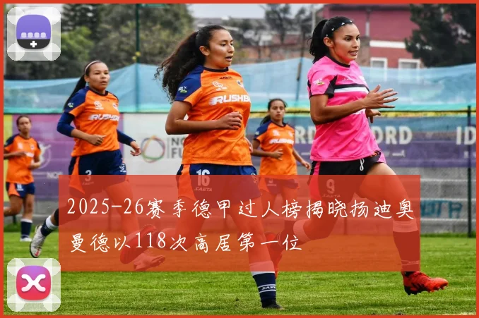 2025-26赛季德甲过人榜揭晓扬迪奥曼德以118次高居第一位